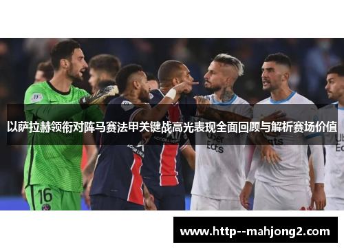 以萨拉赫领衔对阵马赛法甲关键战高光表现全面回顾与解析赛场价值 以萨拉赫领衔对阵马赛法甲关键战高光表现全面回顾与解析赛场价值