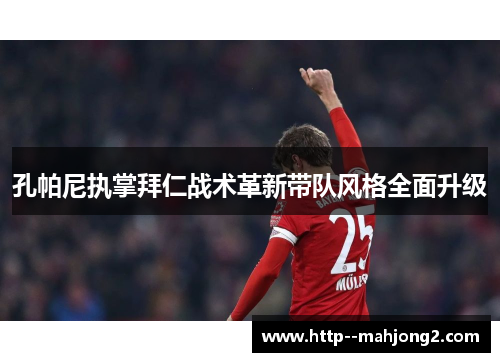 孔帕尼执掌拜仁战术革新带队风格全面升级