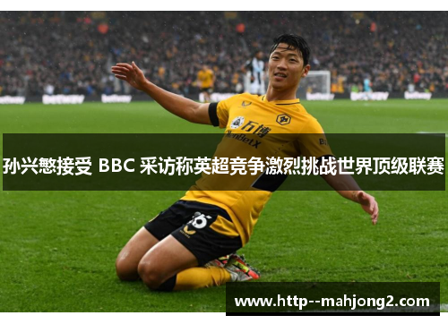 孙兴慜接受 BBC 采访称英超竞争激烈挑战世界顶级联赛 孙兴慜接受 BBC 采访称英超竞争激烈挑战世界顶级联赛