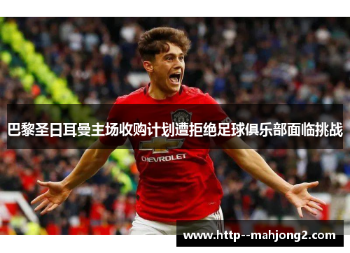 巴黎圣日耳曼主场收购计划遭拒绝足球俱乐部面临挑战