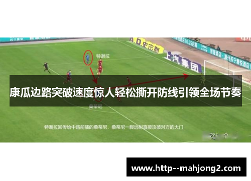 康瓜边路突破速度惊人轻松撕开防线引领全场节奏