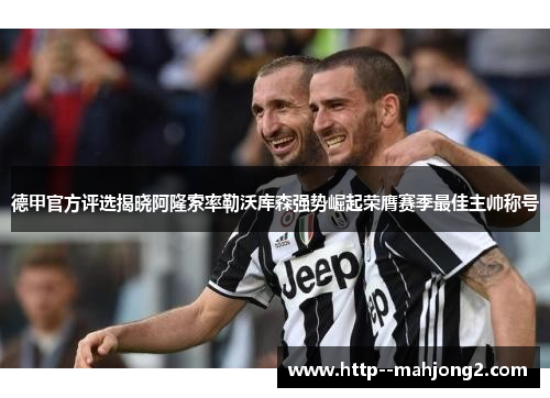 德甲官方评选揭晓阿隆索率勒沃库森强势崛起荣膺赛季最佳主帅称号 德甲官方评选揭晓阿隆索率勒沃库森强势崛起荣膺赛季最佳主帅称号