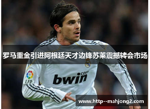 罗马重金引进阿根廷天才边锋苏莱震撼转会市场