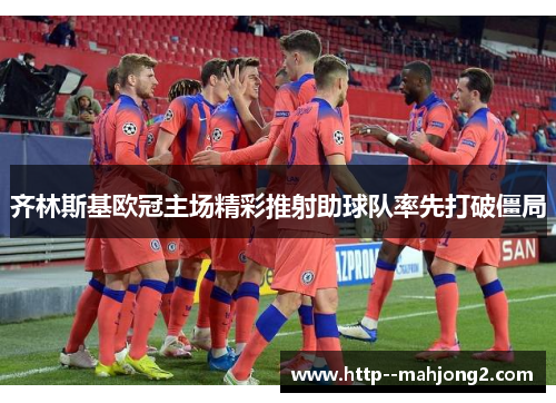 齐林斯基欧冠主场精彩推射助球队率先打破僵局