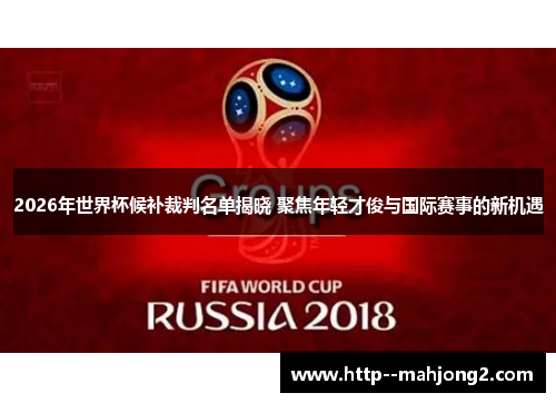 2026年世界杯候补裁判名单揭晓 聚焦年轻才俊与国际赛事的新机遇