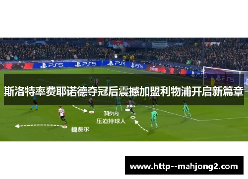 斯洛特率费耶诺德夺冠后震撼加盟利物浦开启新篇章