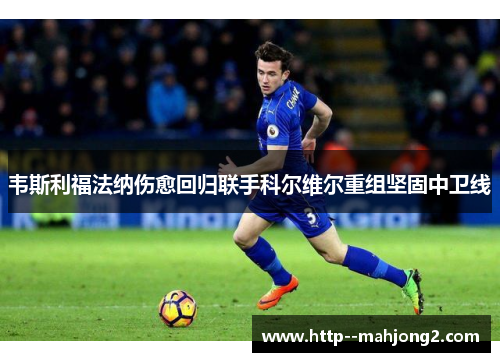 韦斯利福法纳伤愈回归联手科尔维尔重组坚固中卫线