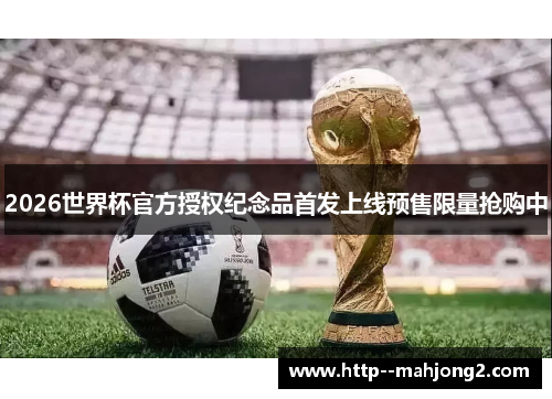 2026世界杯官方授权纪念品首发上线预售限量抢购中 2026世界杯官方授权纪念品首发上线预售限量抢购中