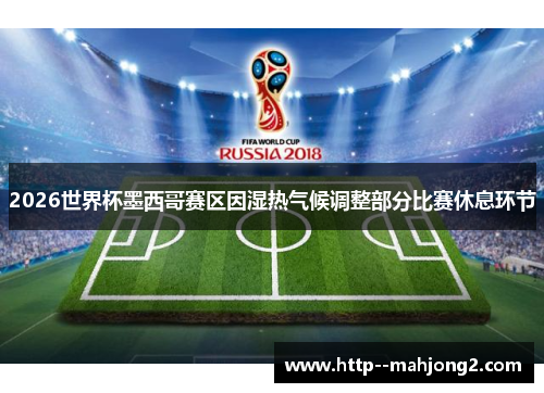 2026世界杯墨西哥赛区因湿热气候调整部分比赛休息环节 2026世界杯墨西哥赛区因湿热气候调整部分比赛休息环节