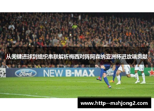 从关键进球到组织串联解析梅西对阵阿森纳亚洲杯进攻端贡献 从关键进球到组织串联解析梅西对阵阿森纳亚洲杯进攻端贡献
