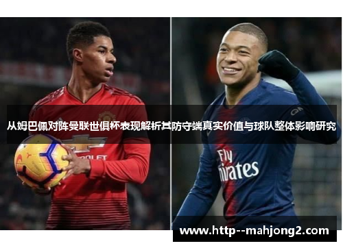 从姆巴佩对阵曼联世俱杯表现解析其防守端真实价值与球队整体影响研究