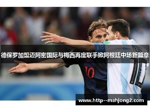 德保罗加盟迈阿密国际与梅西再度联手掀阿根廷中场新篇章 德保罗加盟迈阿密国际与梅西再度联手掀阿根廷中场新篇章