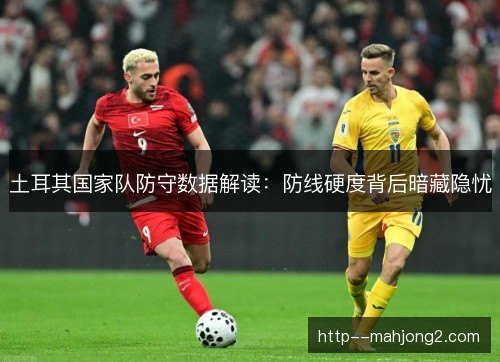 土耳其国家队防守数据解读：防线硬度背后暗藏隐忧