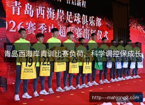 青岛西海岸青训比赛负荷，科学调控保成长